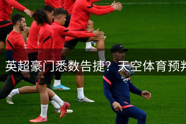 英超豪门悉数告捷？天空体育预判本轮赛果